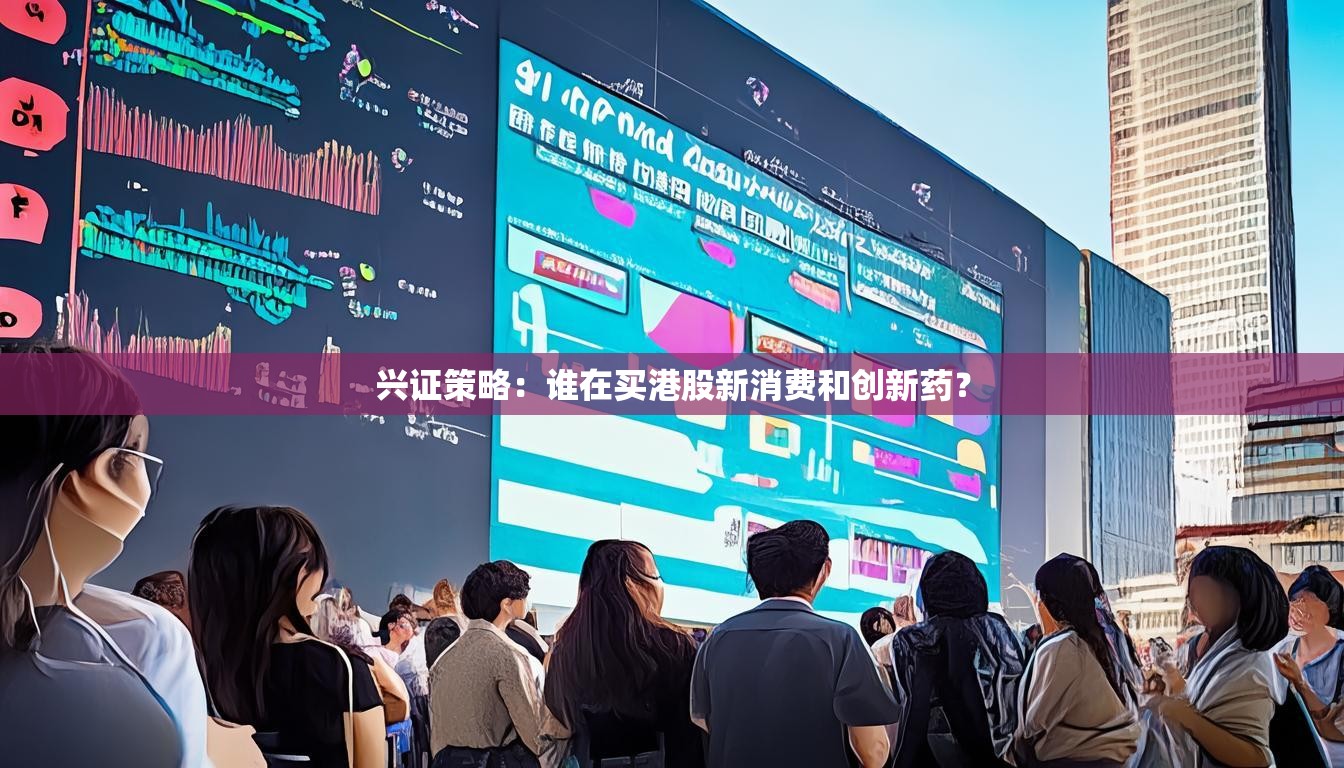 兴证策略：谁在买港股新消费和创新药？