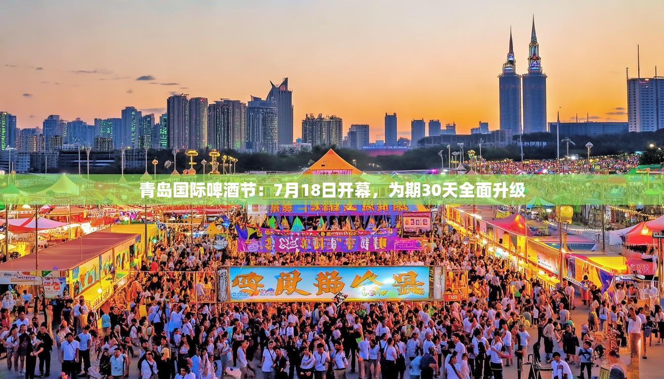 青岛国际啤酒节：7月18日开幕，为期30天全面升级