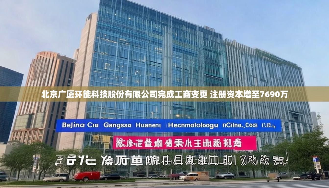 北京广厦环能科技股份有限公司完成工商变更 注册资本增至7690万