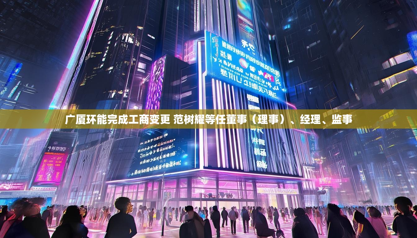 广厦环能完成工商变更 范树耀等任董事（理事）、经理、监事