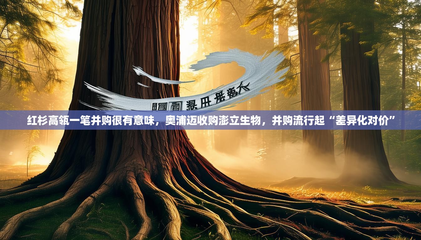 红杉高瓴一笔并购很有意味，奥浦迈收购澎立生物，并购流行起“差异化对价”