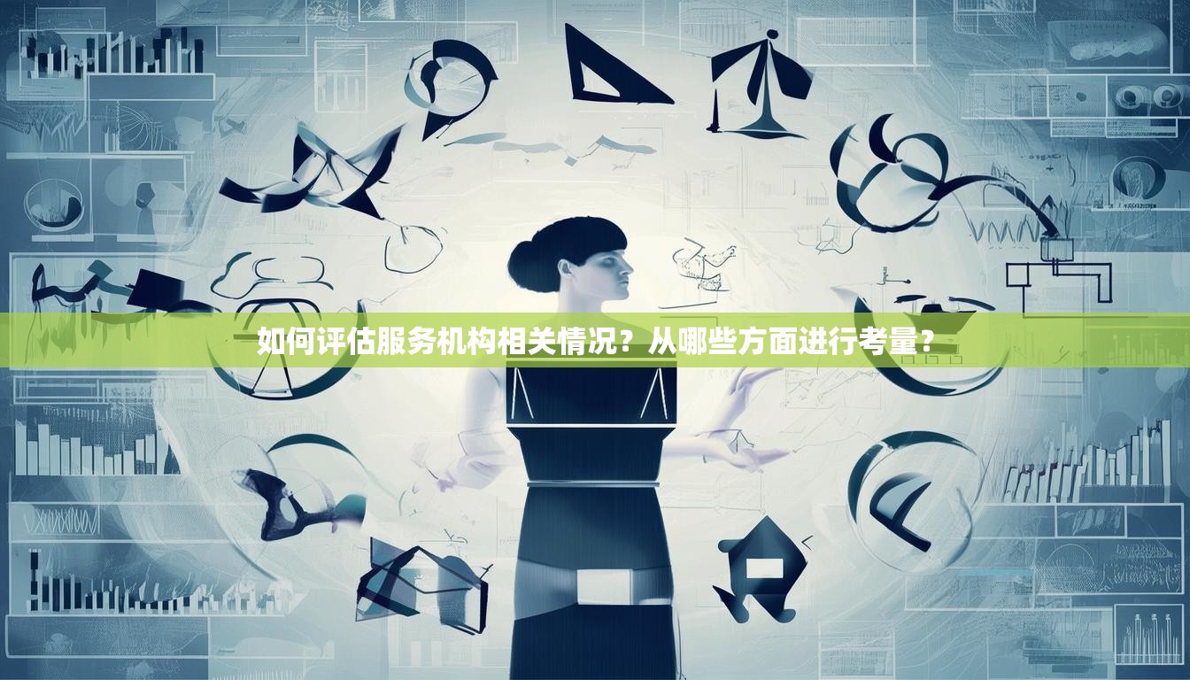 如何评估服务机构相关情况？从哪些方面进行考量？