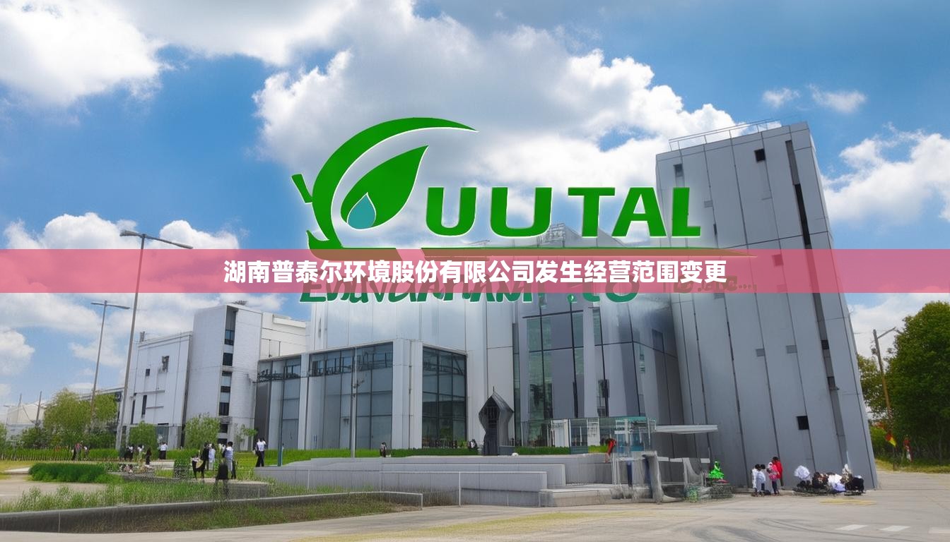 湖南普泰尔环境股份有限公司发生经营范围变更 湖南普泰尔环境股份有限公司发生经营范围变更