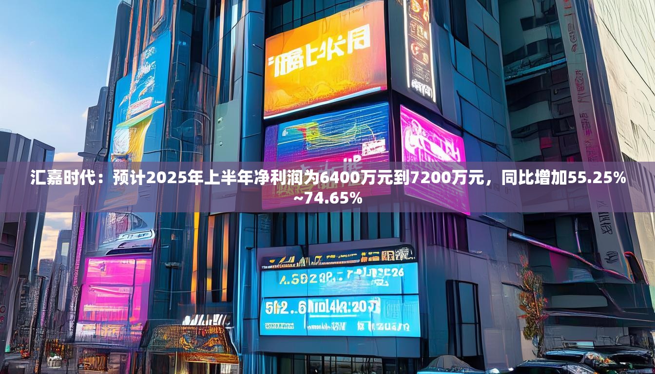 汇嘉时代：预计2025年上半年净利润为6400万元到7200万元，同比增加55.25%~74.65%