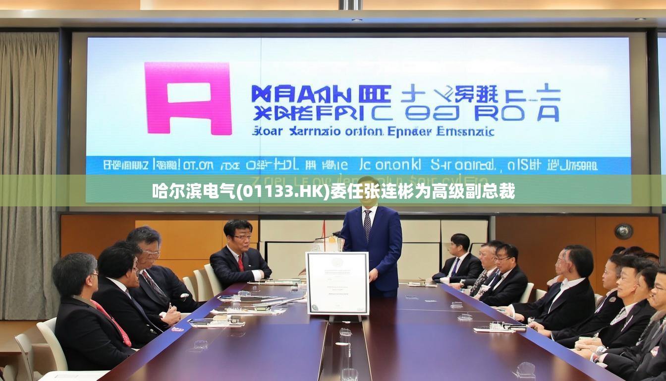 哈尔滨电气(01133.HK)委任张连彬为高级副总裁