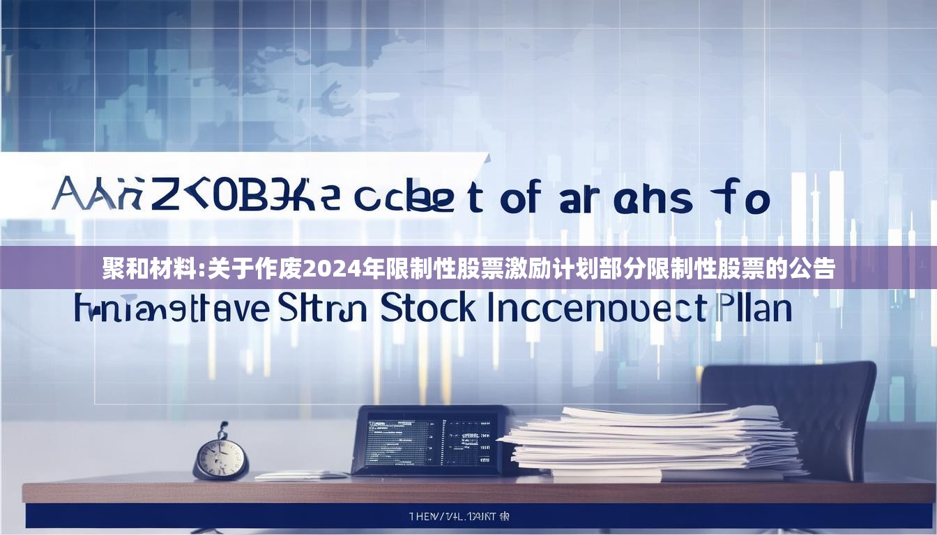 聚和材料:关于作废2024年限制性股票激励计划部分限制性股票的公告
