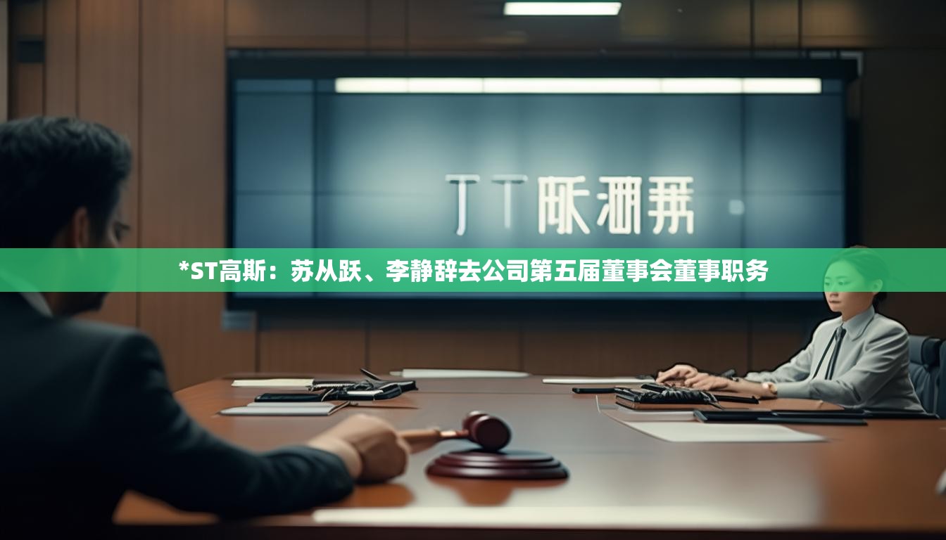 *ST高斯：苏从跃、李静辞去公司第五届董事会董事职务