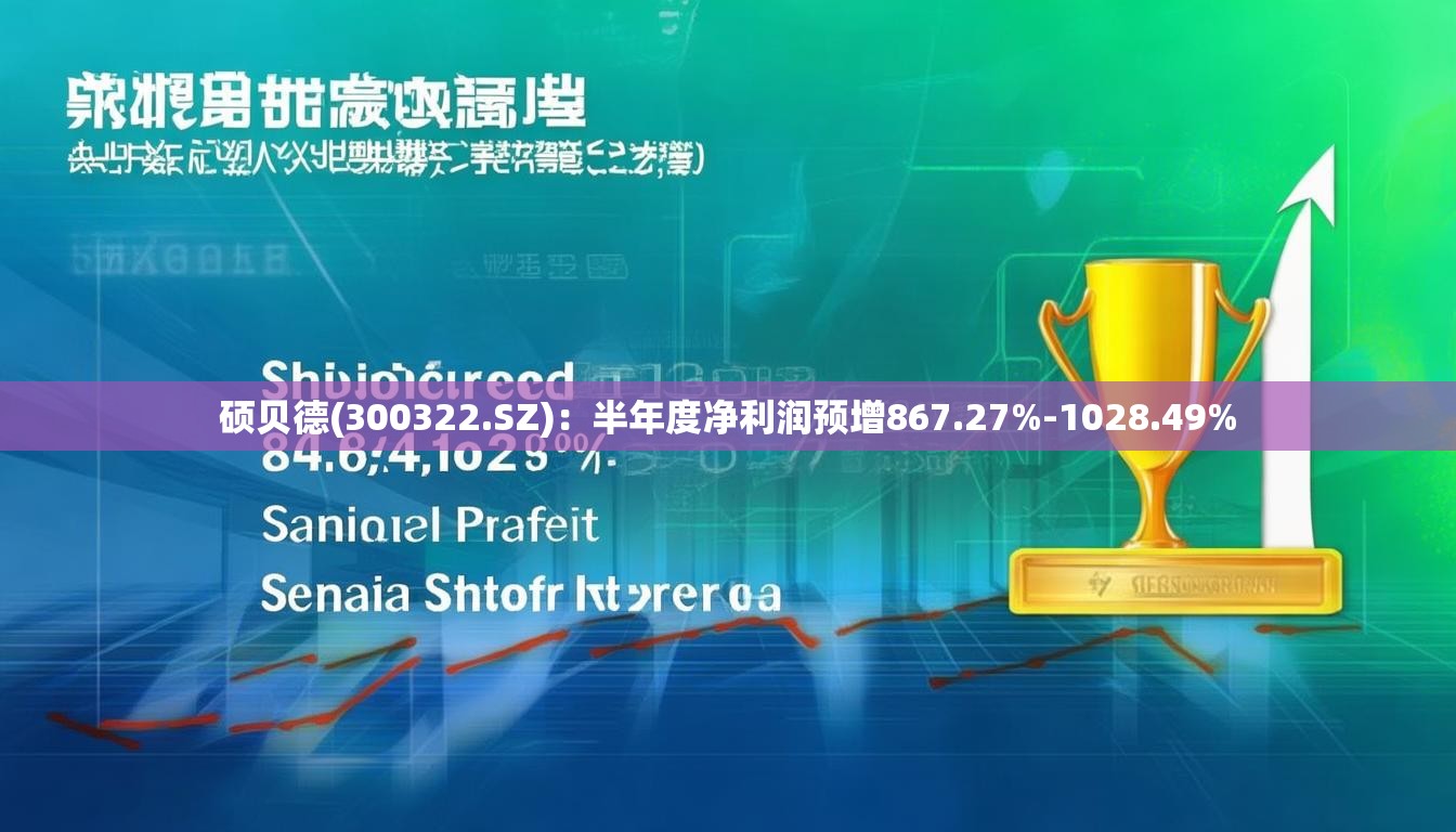 硕贝德(300322.SZ)：半年度净利润预增867.27%-1028.49%