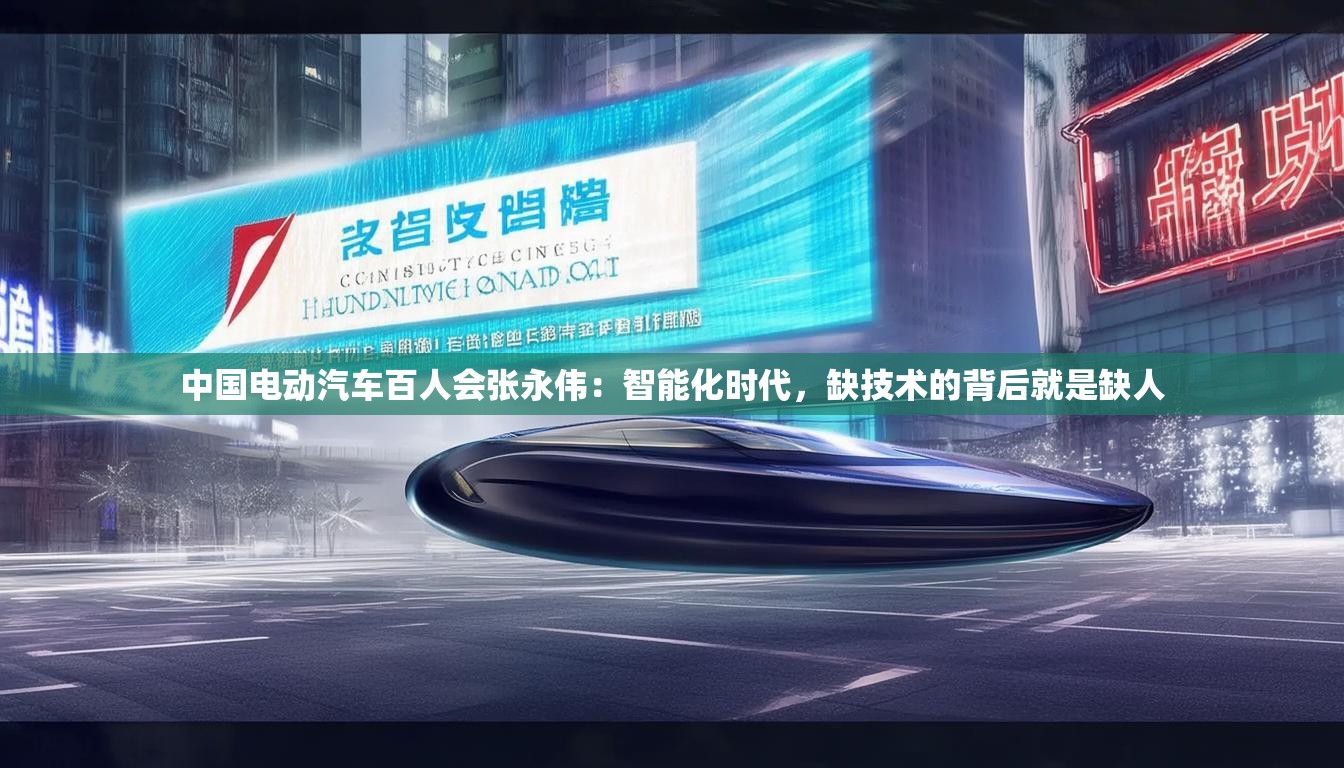 中国电动汽车百人会张永伟：智能化时代，缺技术的背后就是缺人