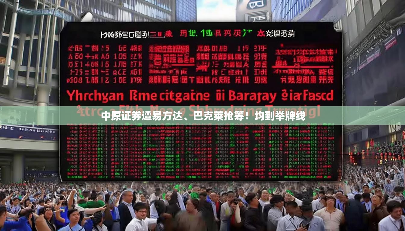 中原证券遭易方达、巴克莱抢筹！均到举牌线
